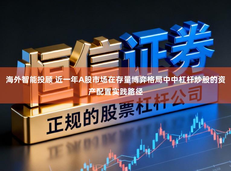 海外智能投顾 近一年A股市场在存量博弈格局中中杠杆炒股的资产配置实践路径