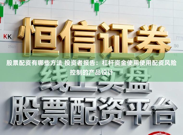 股票配资有哪些方法 投资者报告：杠杆资金使用使用配资风险控制的产品设计