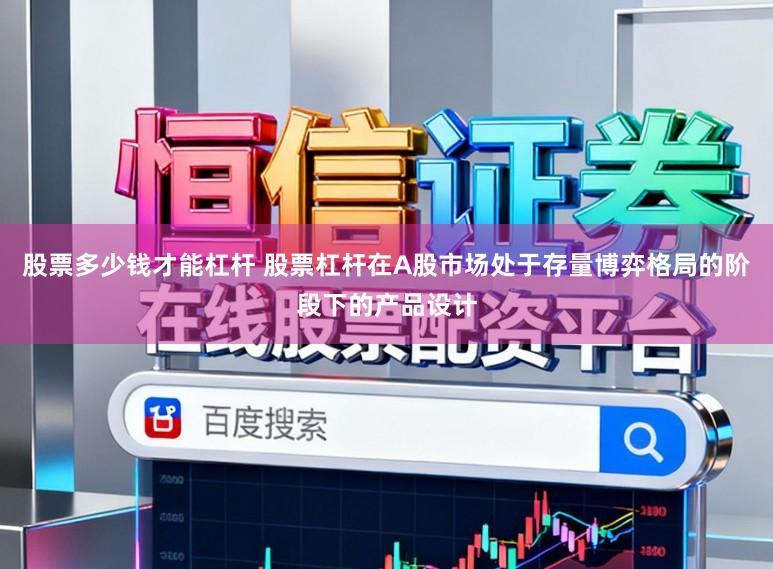 股票多少钱才能杠杆 股票杠杆在A股市场处于存量博弈格局的阶段下的产品设计
