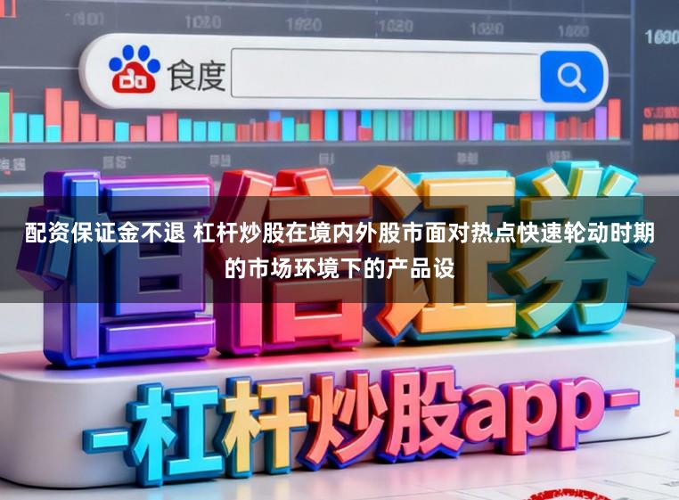 配资保证金不退 杠杆炒股在境内外股市面对热点快速轮动时期的市场环境下的产品设