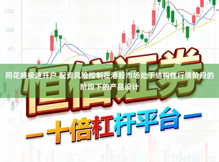 同花顺极速开户 配资风险控制在港股市场处于结构性行情阶段的阶段下的产品设计