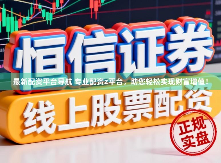 最新配资平台导航 专业配资z平台，助您轻松实现财富增值！