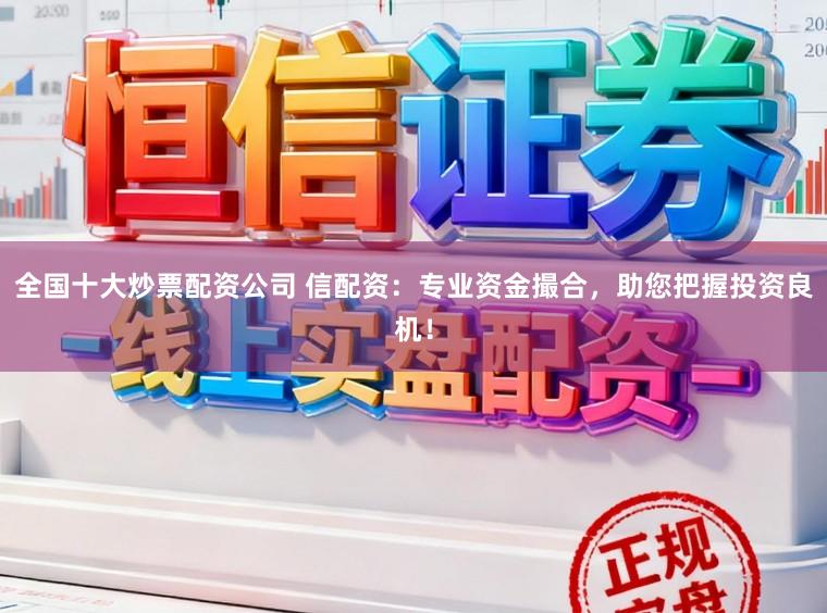 全国十大炒票配资公司 信配资：专业资金撮合，助您把握投资良机！