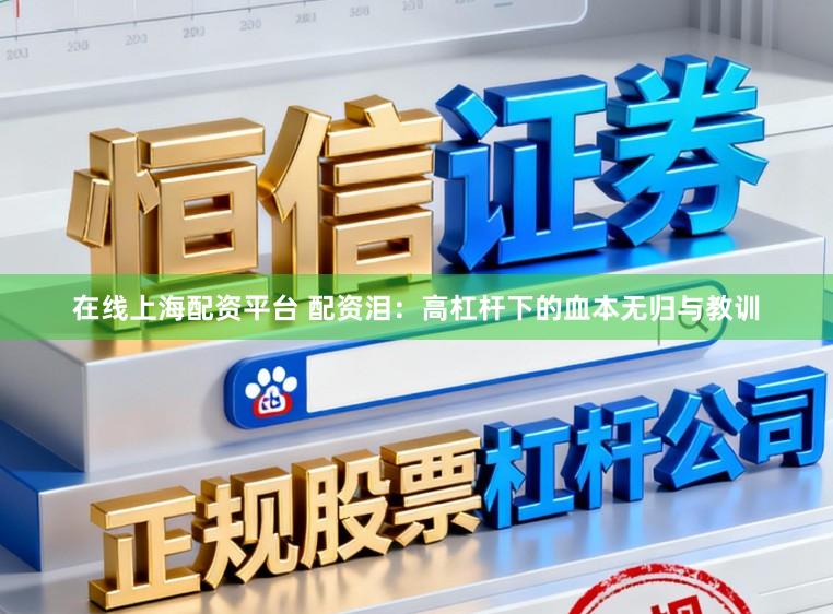 在线上海配资平台 配资泪：高杠杆下的血本无归与教训