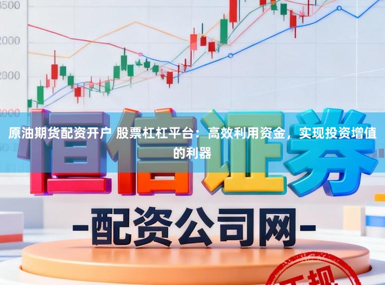 原油期货配资开户 股票杠杠平台：高效利用资金，实现投资增值的利器