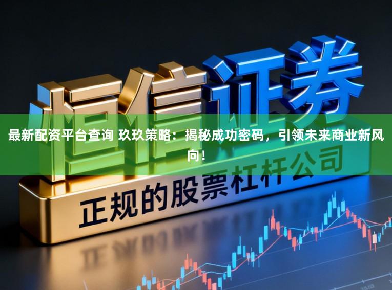 最新配资平台查询 玖玖策略：揭秘成功密码，引领未来商业新风向！