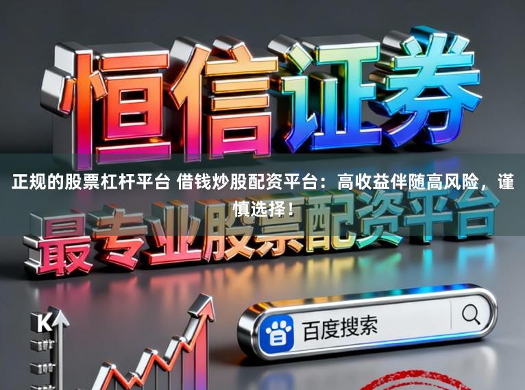 正规的股票杠杆平台 借钱炒股配资平台：高收益伴随高风险，谨慎选择！