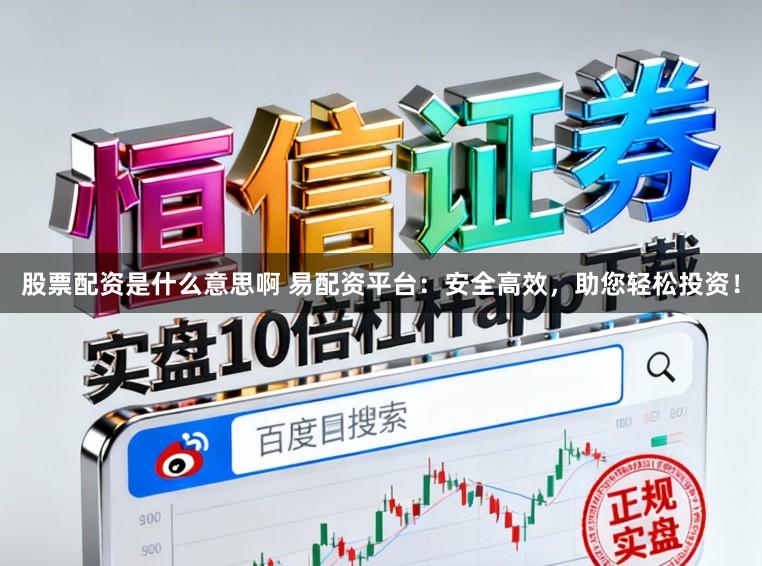 股票配资是什么意思啊 易配资平台：安全高效，助您轻松投资！