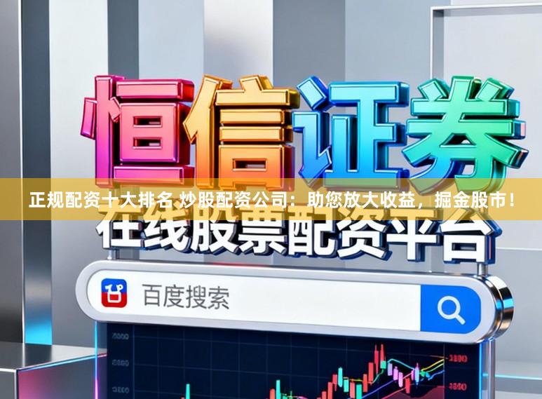 正规配资十大排名 炒股配资公司：助您放大收益，掘金股市！