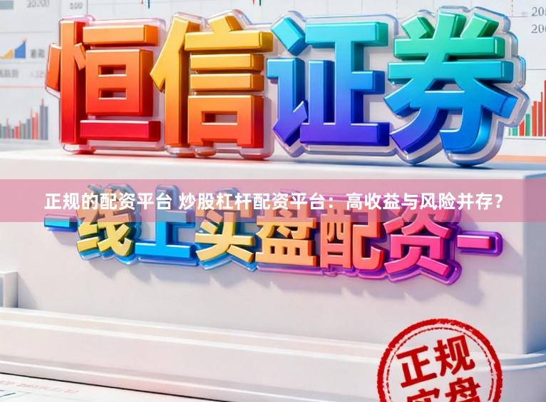 正规的配资平台 炒股杠杆配资平台：高收益与风险并存？