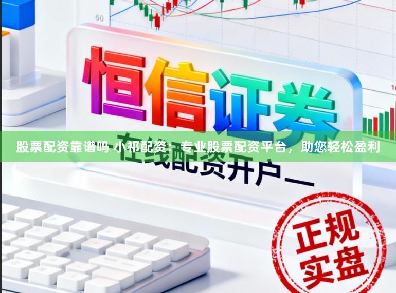 股票配资靠谱吗 小祁配资：专业股票配资平台，助您轻松盈利