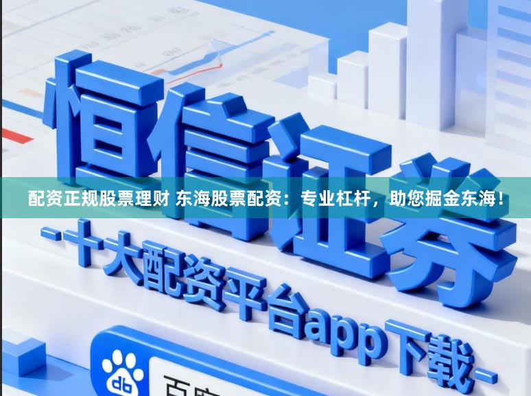 配资正规股票理财 东海股票配资：专业杠杆，助您掘金东海！