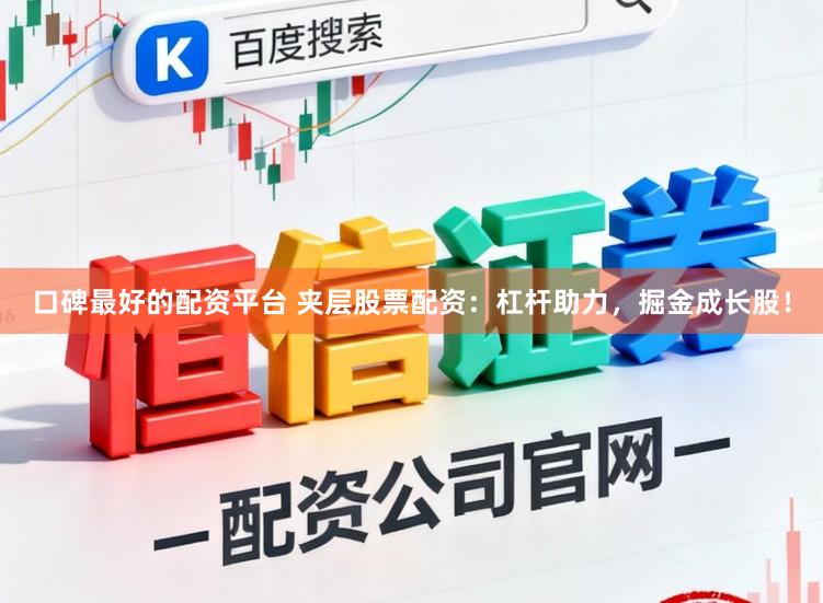 口碑最好的配资平台 夹层股票配资：杠杆助力，掘金成长股！