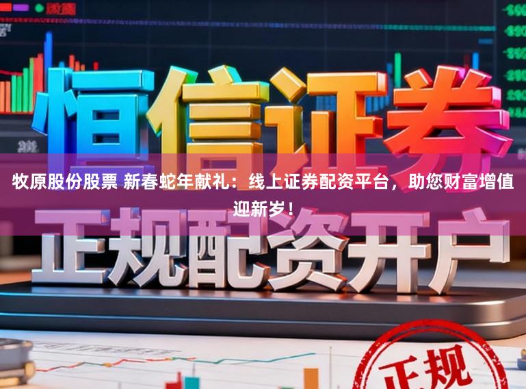 牧原股份股票 新春蛇年献礼：线上证券配资平台，助您财富增值迎新岁！