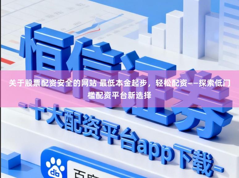 关于股票配资安全的网站 最低本金起步，轻松配资——探索低门槛配资平台新选择