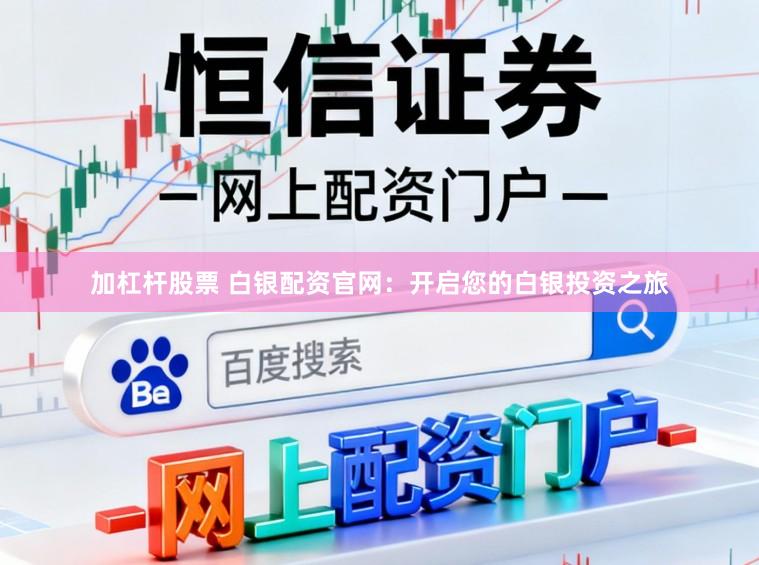 加杠杆股票 白银配资官网：开启您的白银投资之旅