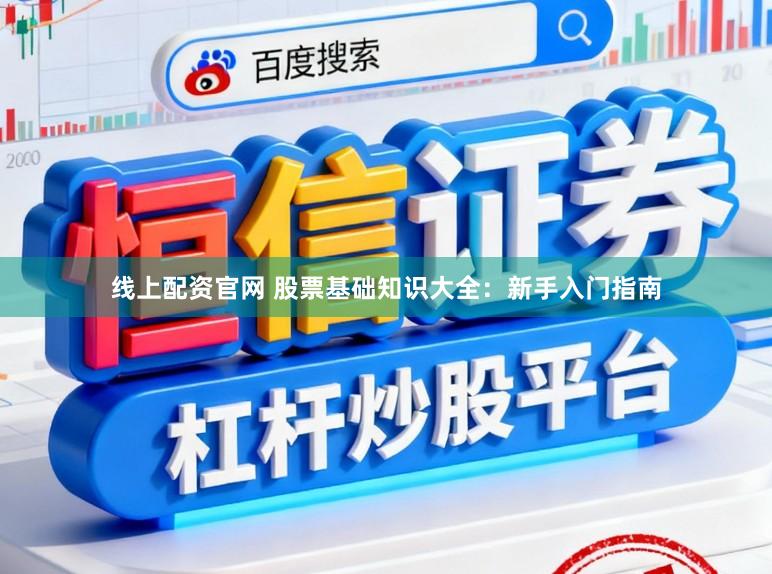 线上配资官网 股票基础知识大全：新手入门指南