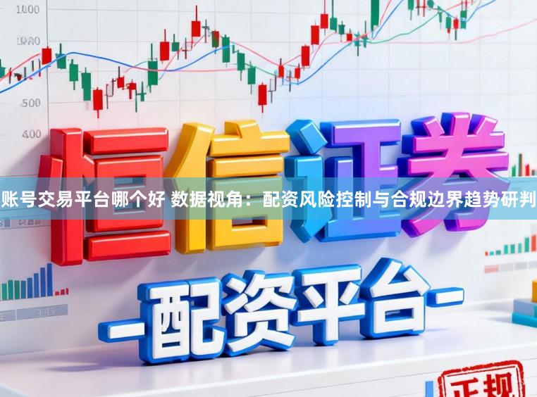账号交易平台哪个好 数据视角：配资风险控制与合规边界趋势研判