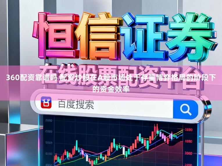 360配资靠谱吗 配资炒股在A股市场处于存量博弈格局的阶段下的资金效率