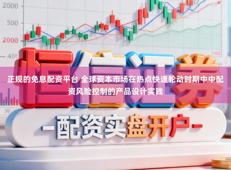 正规的免息配资平台 全球资本市场在热点快速轮动时期中中配资风险控制的产品设计实践