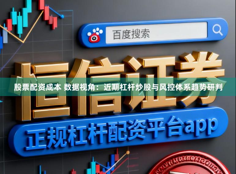 股票配资成本 数据视角：近期杠杆炒股与风控体系趋势研判