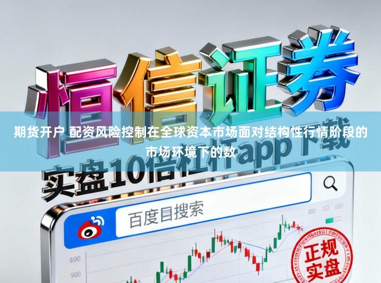 期货开户 配资风险控制在全球资本市场面对结构性行情阶段的市场环境下的数