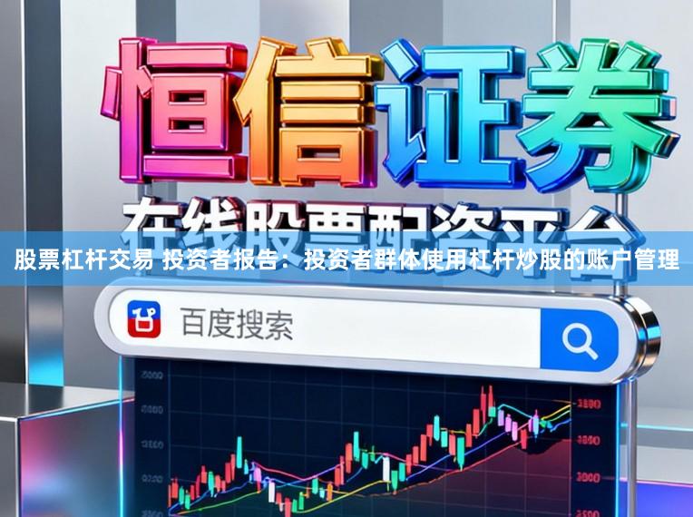 股票杠杆交易 投资者报告：投资者群体使用杠杆炒股的账户管理