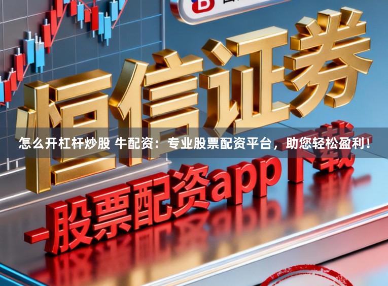 怎么开杠杆炒股 牛配资：专业股票配资平台，助您轻松盈利！