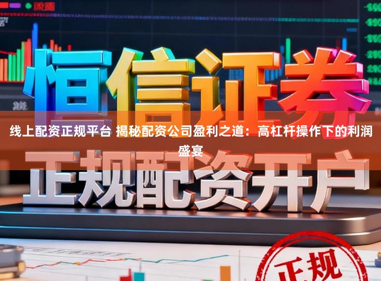 线上配资正规平台 揭秘配资公司盈利之道：高杠杆操作下的利润盛宴