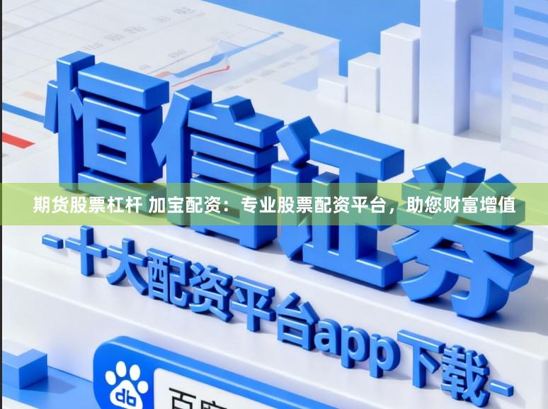 期货股票杠杆 加宝配资：专业股票配资平台，助您财富增值