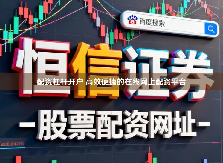 配资杠杆开户 高效便捷的在线网上配资平台