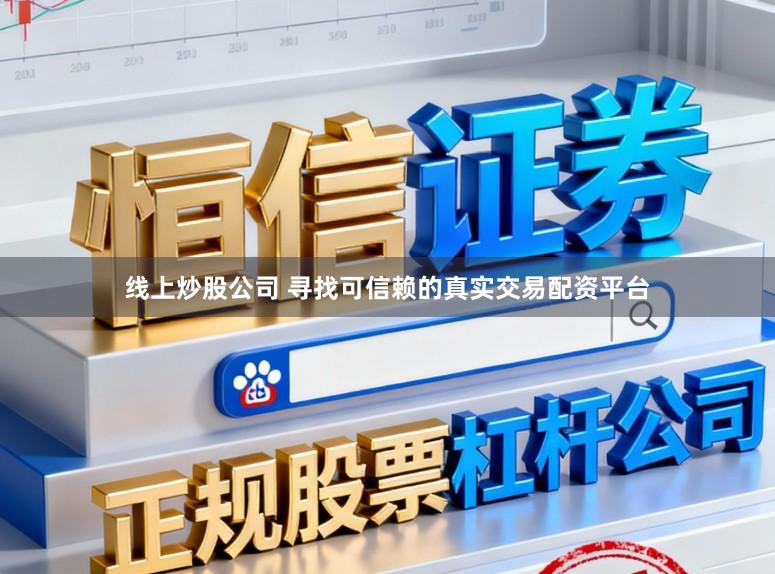 线上炒股公司 寻找可信赖的真实交易配资平台