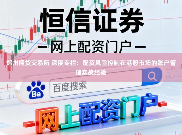 郑州期货交易所 深度专栏：配资风险控制在港股市场的账户管理实战经验