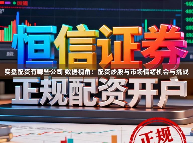 实盘配资有哪些公司 数据视角：配资炒股与市场情绪机会与挑战