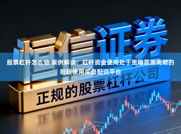 股票杠杆怎么做 案例解读：杠杆资金使用处于宽幅震荡周期的阶段使用实盘配资平台