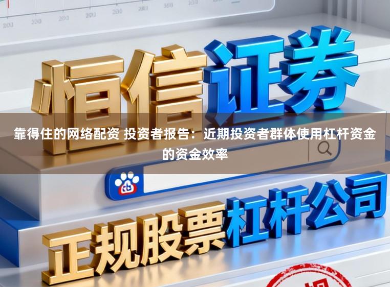 靠得住的网络配资 投资者报告：近期投资者群体使用杠杆资金的资金效率