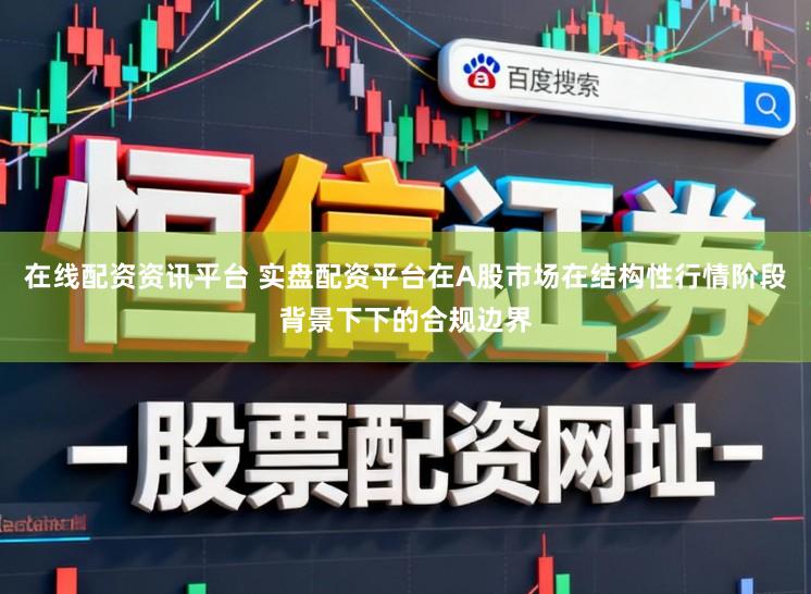 在线配资资讯平台 实盘配资平台在A股市场在结构性行情阶段背景下下的合规边界