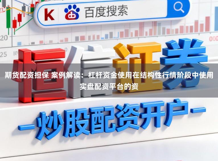 期货配资担保 案例解读：杠杆资金使用在结构性行情阶段中使用实盘配资平台的资