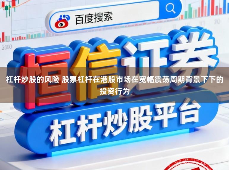 杠杆炒股的风险 股票杠杆在港股市场在宽幅震荡周期背景下下的投资行为