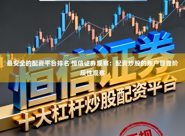 最安全的配资平台排名 恒信证券观察：配资炒股的账户管理阶段性观察