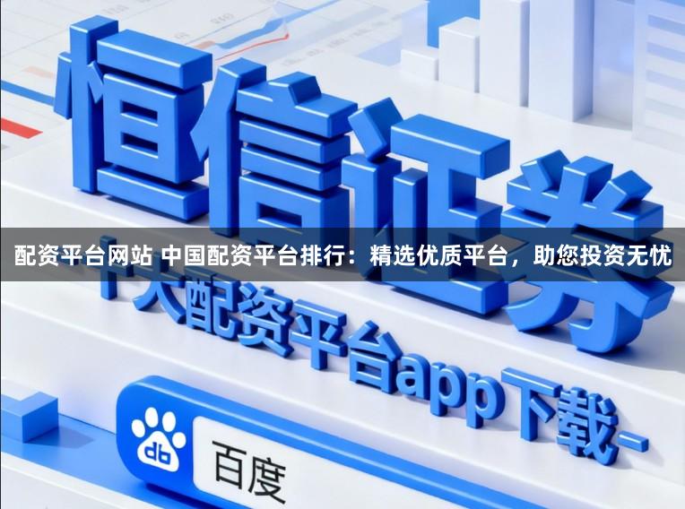 配资平台网站 中国配资平台排行：精选优质平台，助您投资无忧