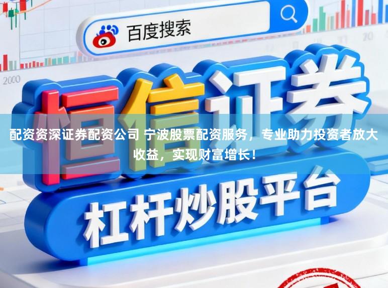 配资资深证券配资公司 宁波股票配资服务，专业助力投资者放大收益，实现财富增长！