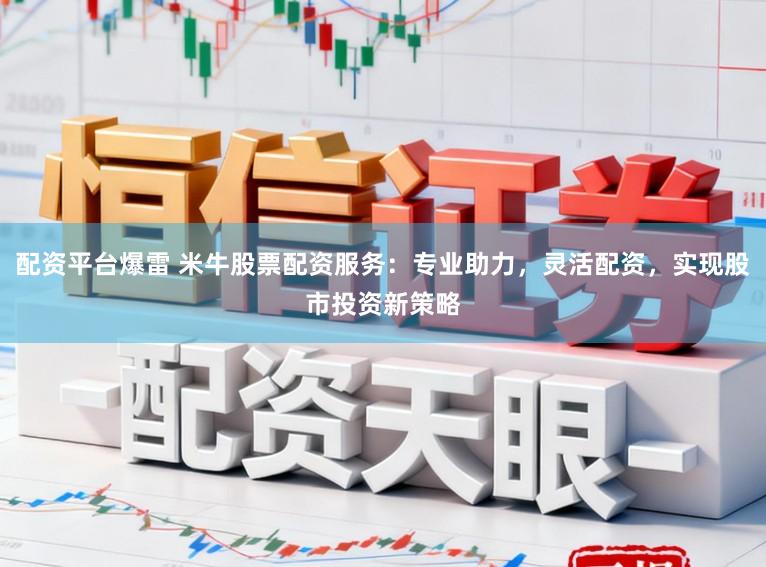 配资平台爆雷 米牛股票配资服务：专业助力，灵活配资，实现股市投资新策略