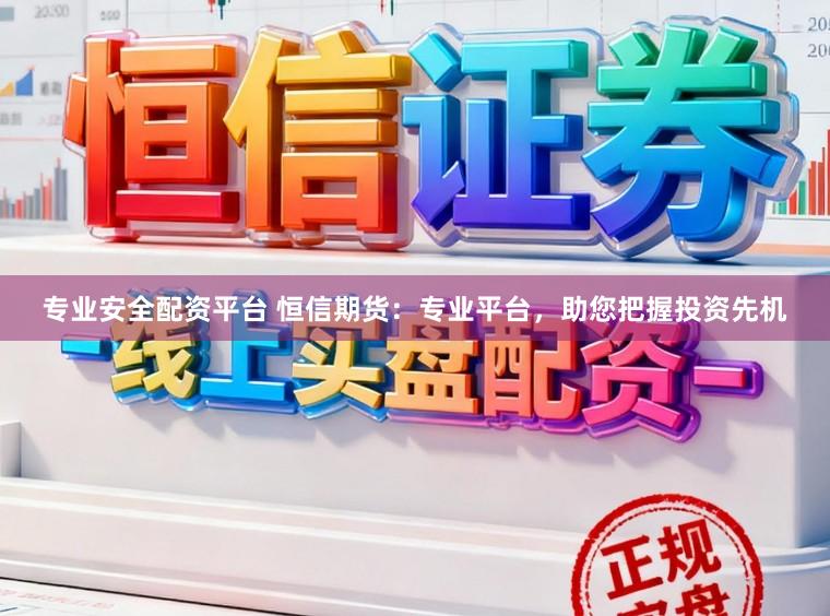 专业安全配资平台 恒信期货：专业平台，助您把握投资先机