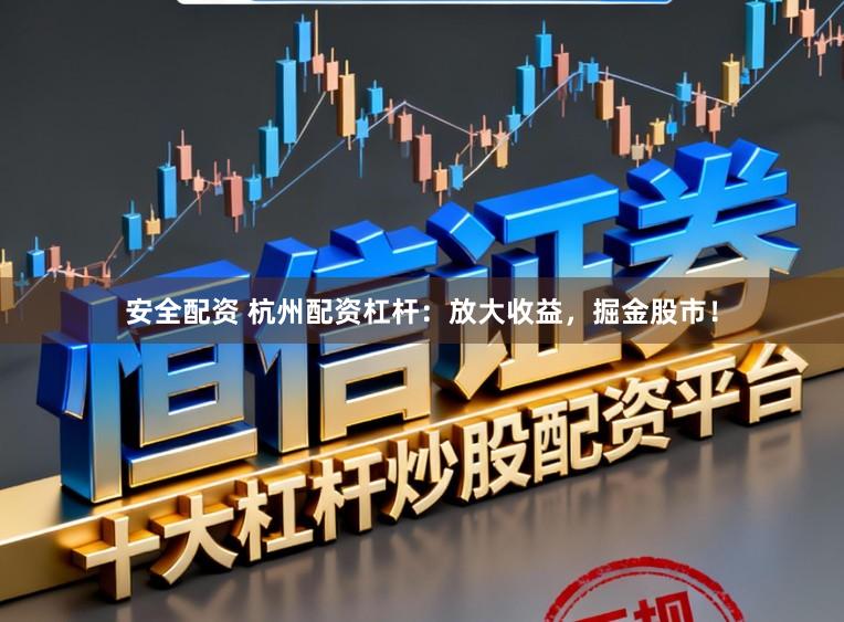 安全配资 杭州配资杠杆：放大收益，掘金股市！