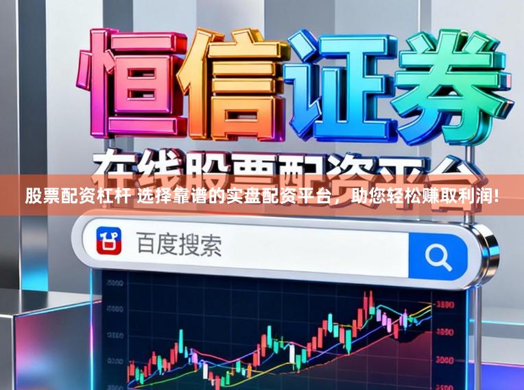 股票配资杠杆 选择靠谱的实盘配资平台，助您轻松赚取利润!