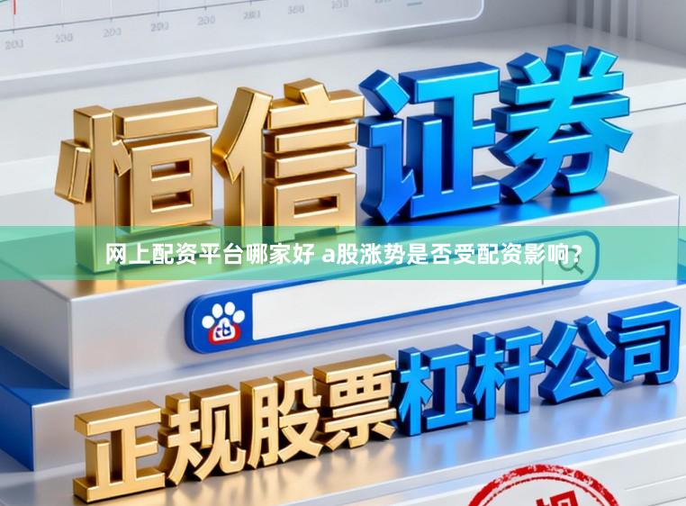网上配资平台哪家好 a股涨势是否受配资影响？