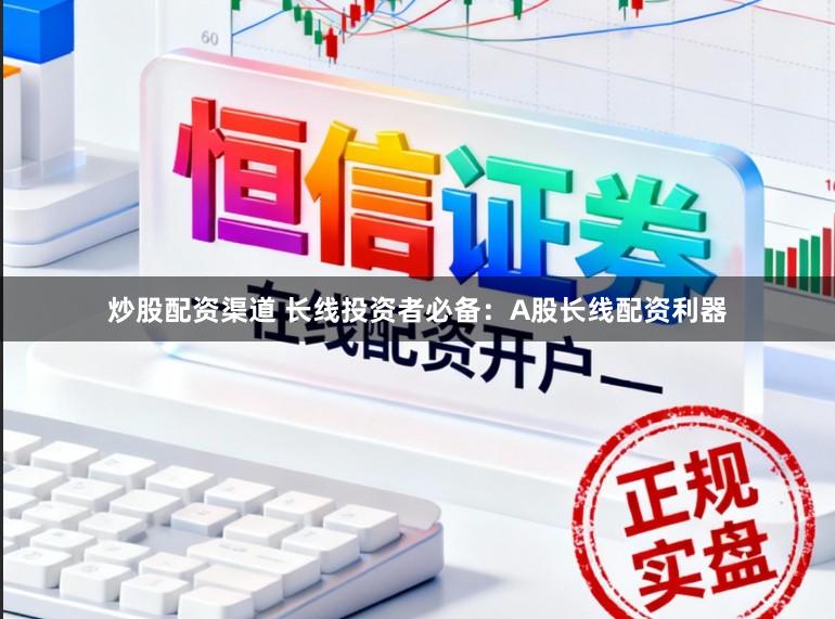 炒股配资渠道 长线投资者必备：A股长线配资利器