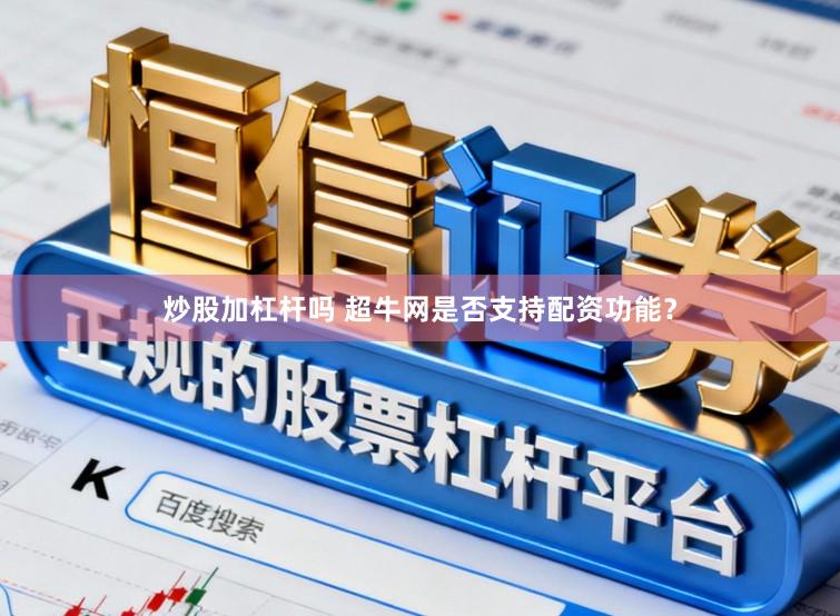 炒股加杠杆吗 超牛网是否支持配资功能？