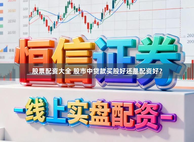 股票配资大全 股市中贷款买股好还是配资好？